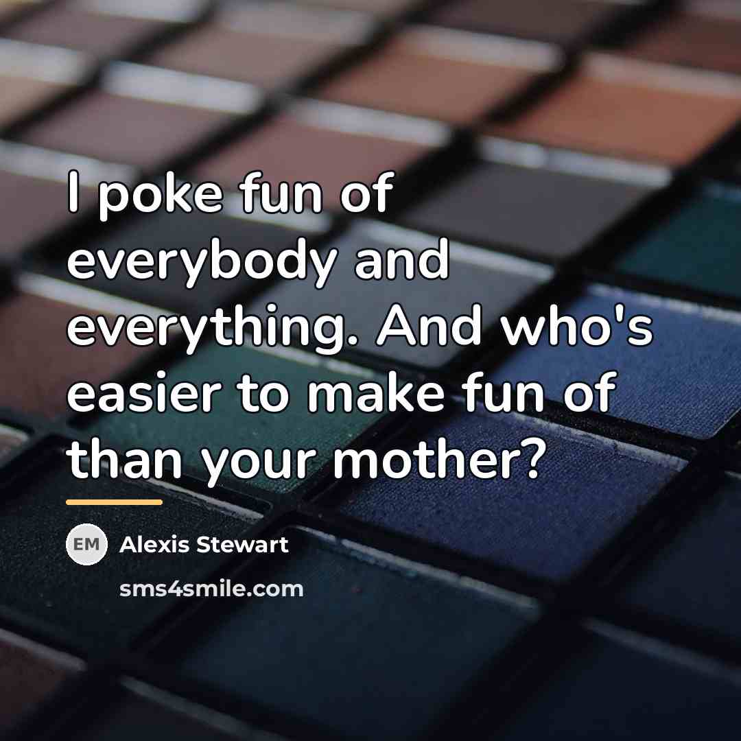“I poke fun of everybody and everything. And who's easier…” quote by Alexis Stewart