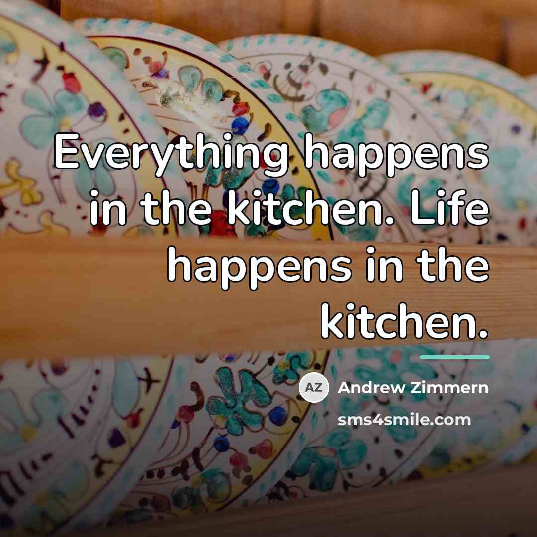 “Everything happens in the kitchen. Life happens in the kitchen.…” quote by Andrew Zimmern