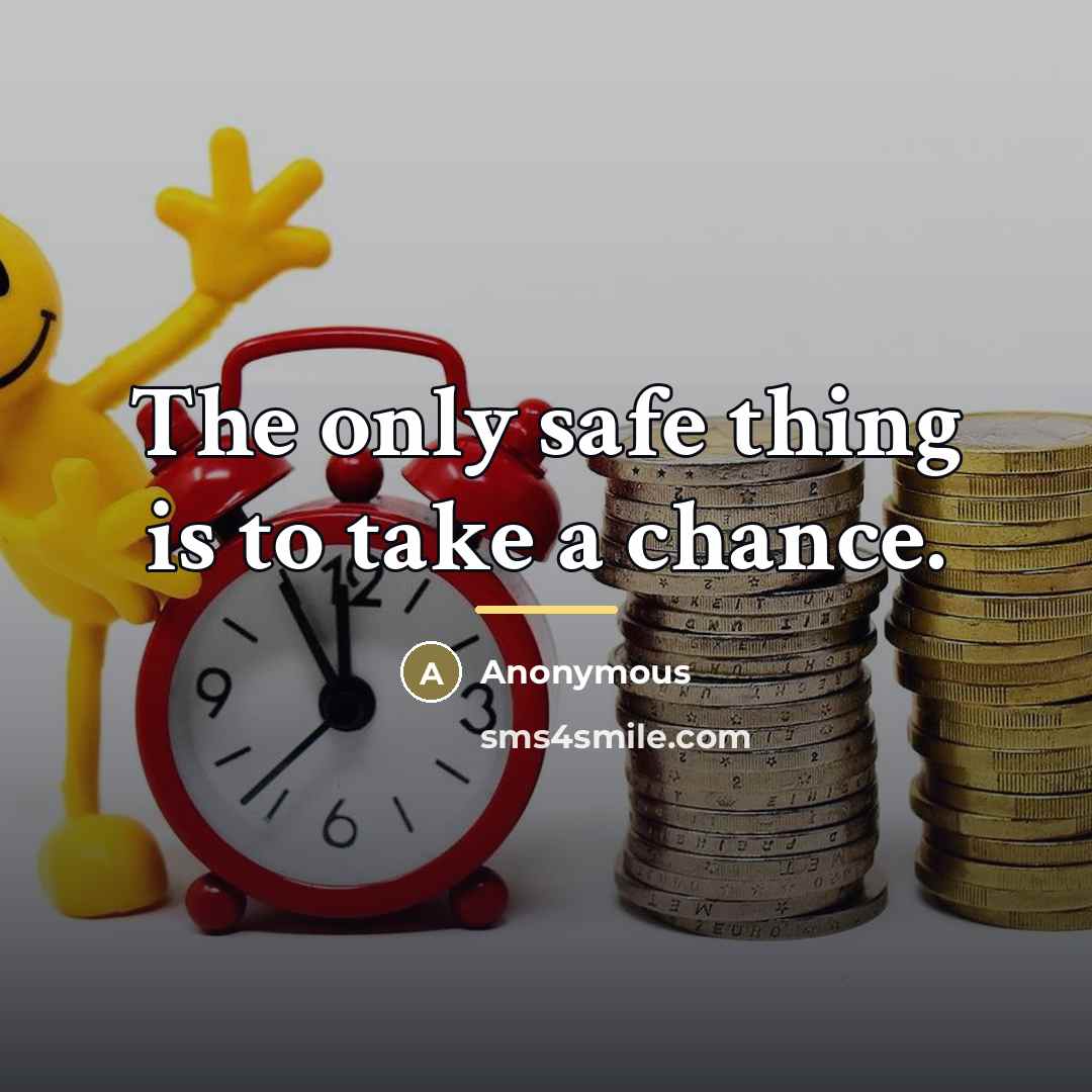 “The only safe thing is to take a chance.…” quote by Anonymous