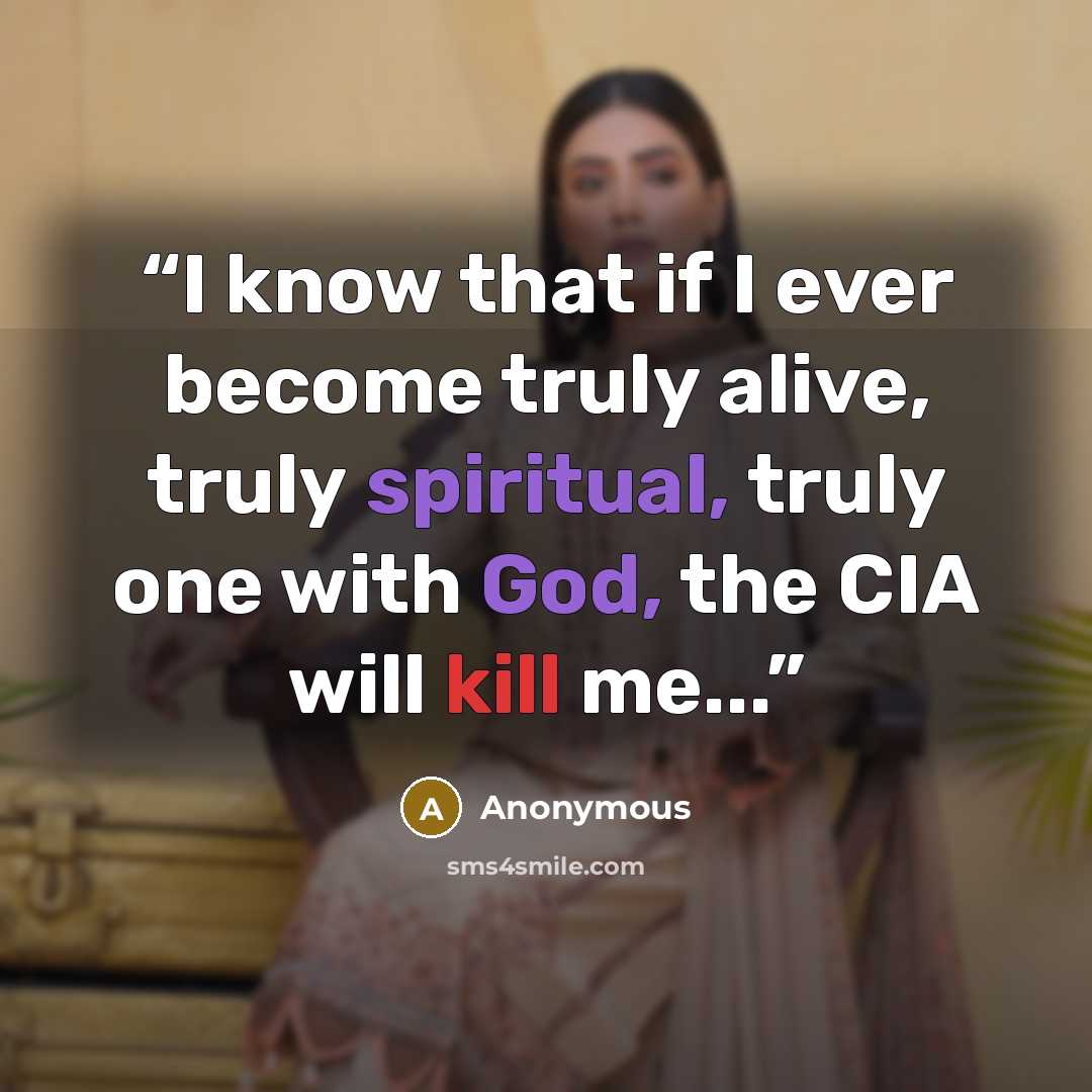 “I know that if I ever become truly alive, truly spiritual, truly one with God, the CIA will kill me...” quote by Anonymous