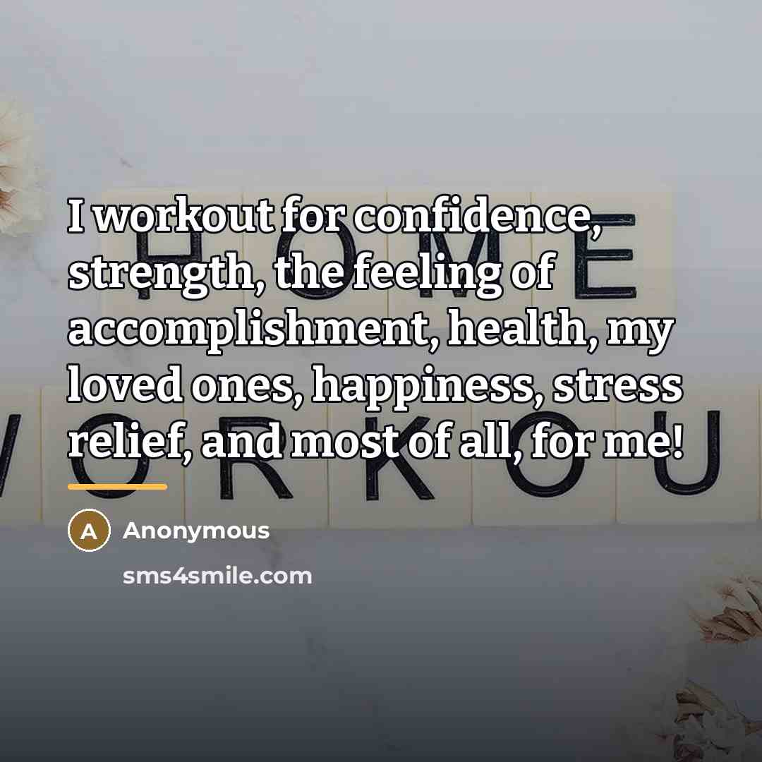 “I workout for confidence, strength, the feeling of accomplishment, health,…” quote by Anonymous