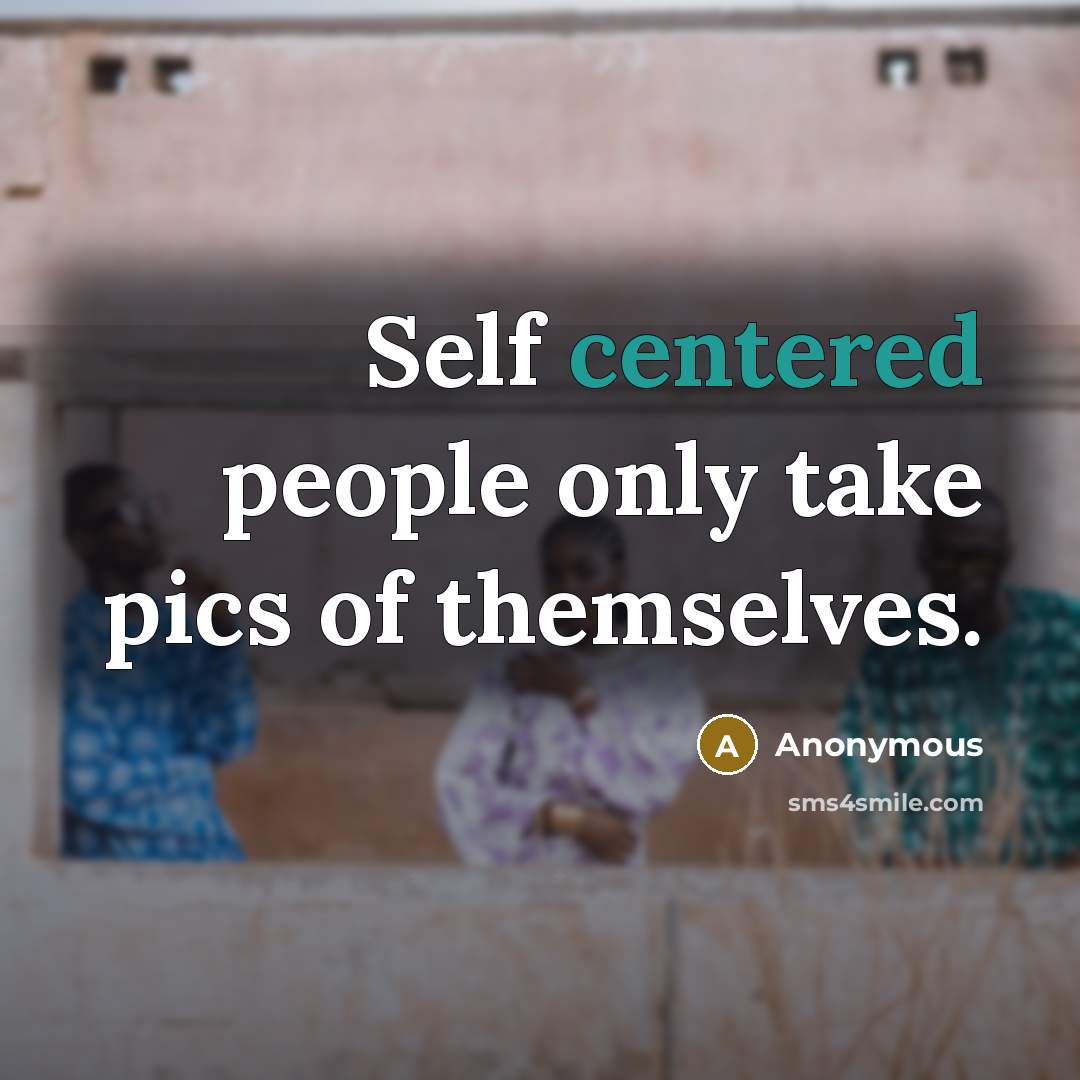 “Self centered people only take pics of themselves.…” quote by Anonymous
