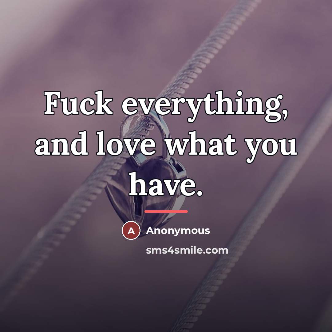 “Fuck everything, and love what you have.…” quote by Anonymous