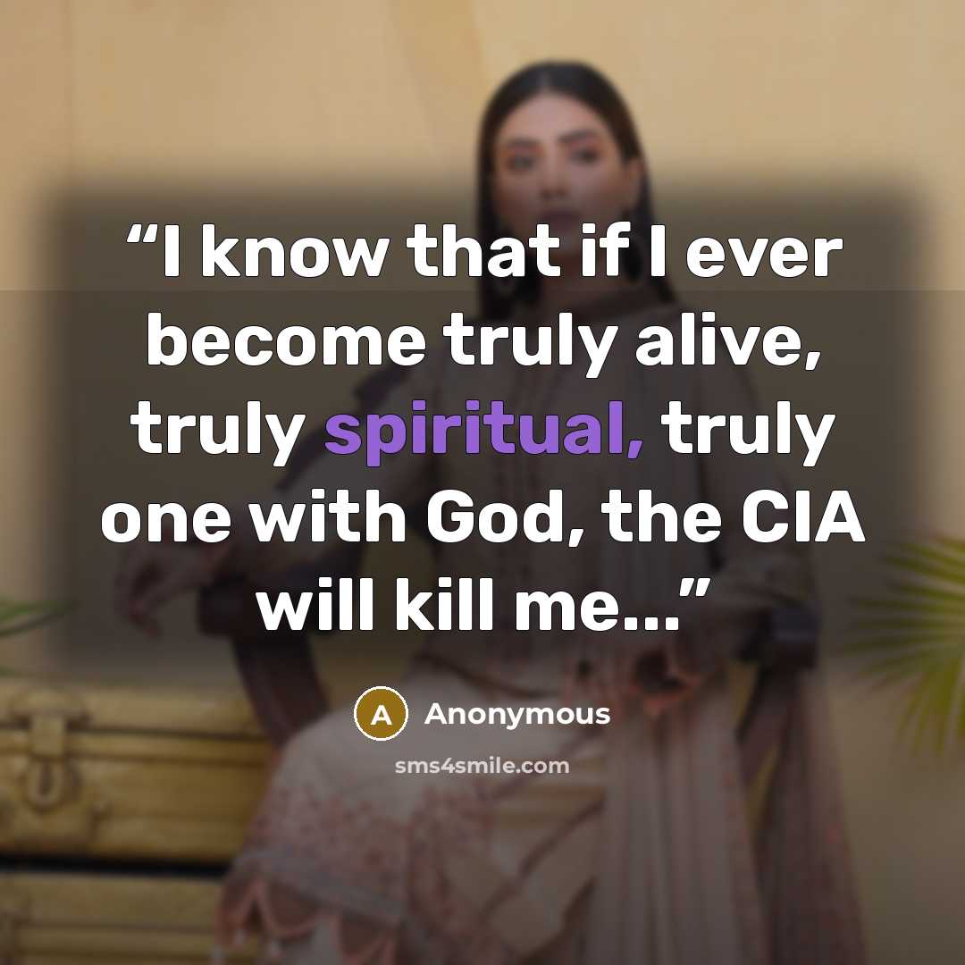 “I know that if I ever become truly alive, truly spiritual, truly one with God, the CIA will kill me...” quote by Anonymous