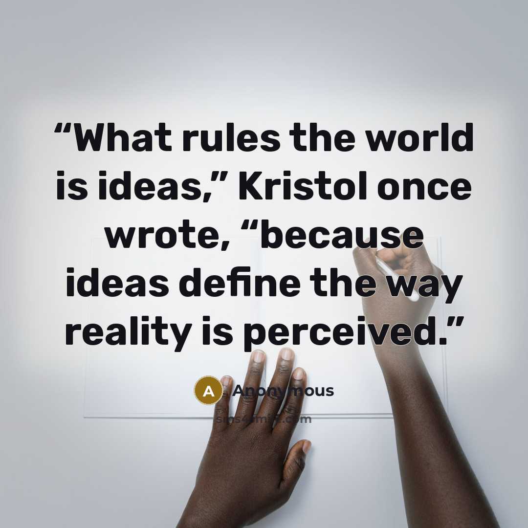 “What rules the world is ideas,” Kristol once wrote, “because ideas define the way reality is perceived.” quote by Anonymous