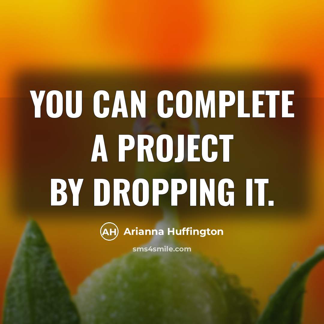 “You can complete a project by dropping it.…” quote by Arianna Huffington