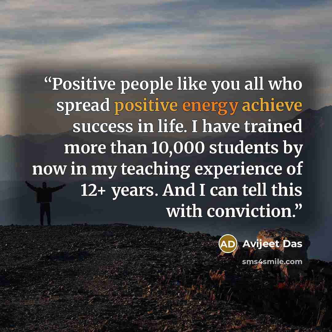 “Positive people like you all who spread positive energy achieve success in life. I have trained more than 10,000 students by now in my teaching experience of 12+ years. And I can tell this with conviction.” quote by Avijeet Das