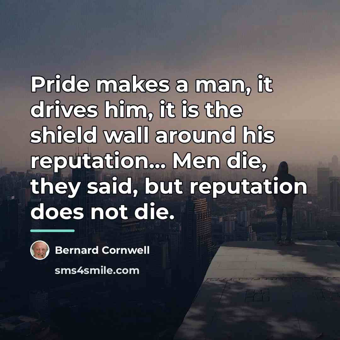 “Pride makes a man, it drives him, it is the…” quote by Bernard Cornwell