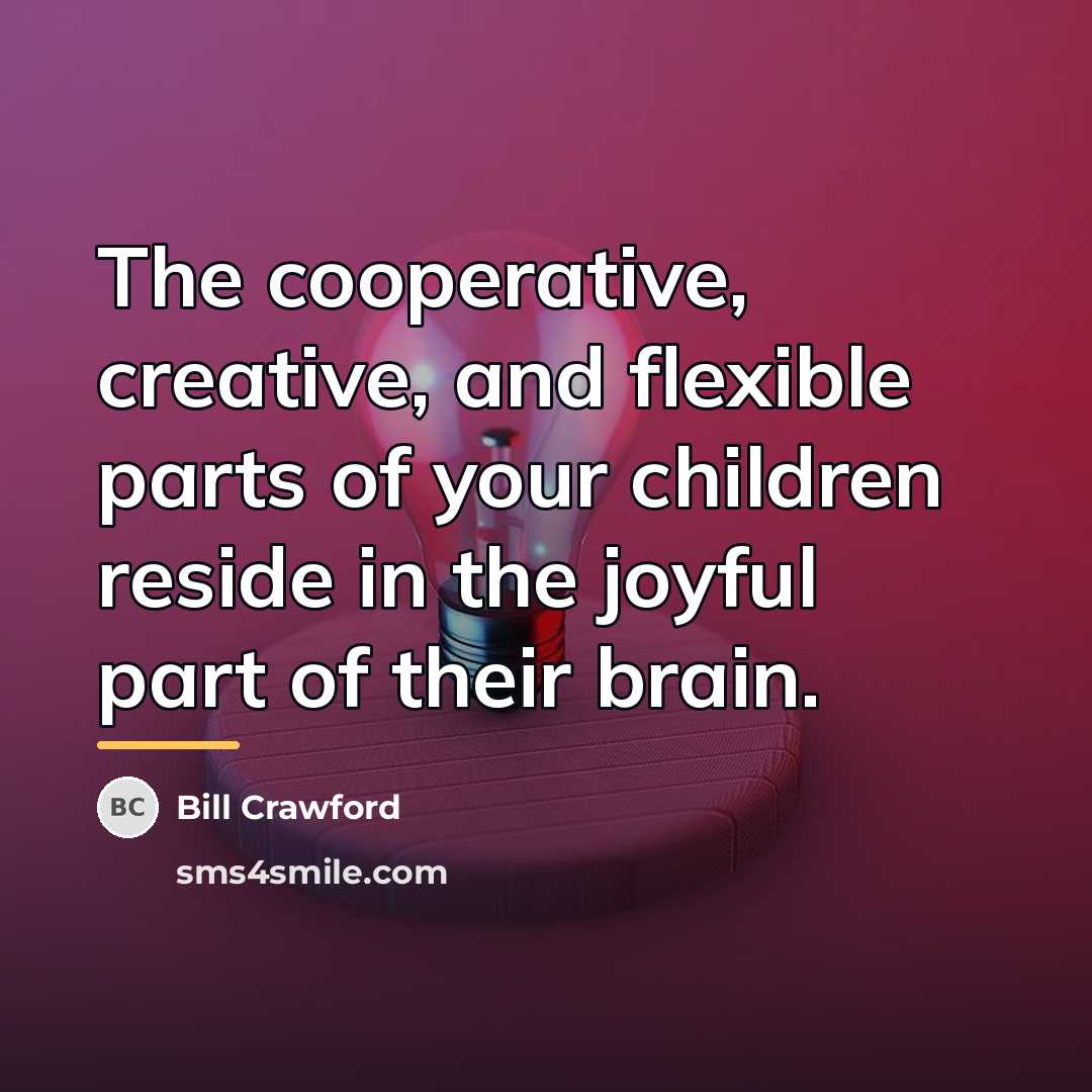 “The cooperative, creative, and flexible parts of your children reside…” quote by Bill Crawford