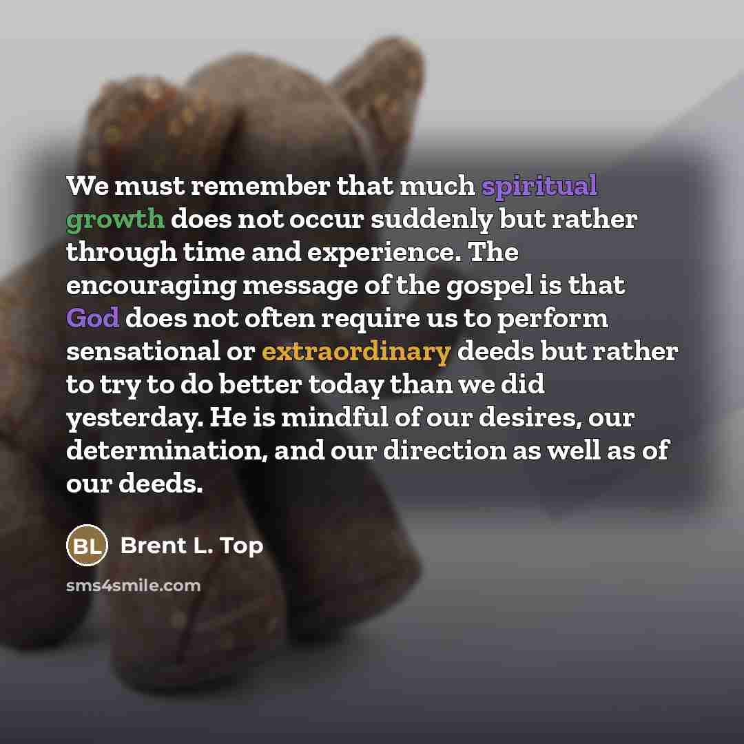 “We must remember that much spiritual growth does not occur…” quote by Brent L. Top