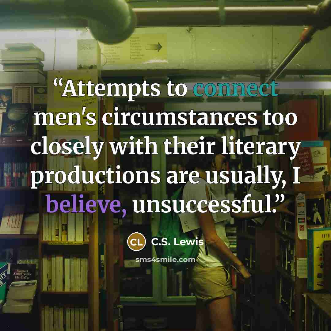 “Attempts to connect men's circumstances too closely with their literary productions are usually, I believe, unsuccessful.” quote by C.S. Lewis