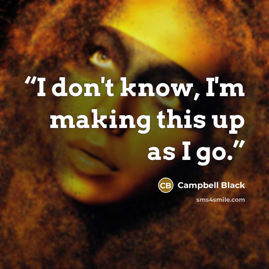 “I don't know, I'm making this up as I go.” quote by Campbell Black