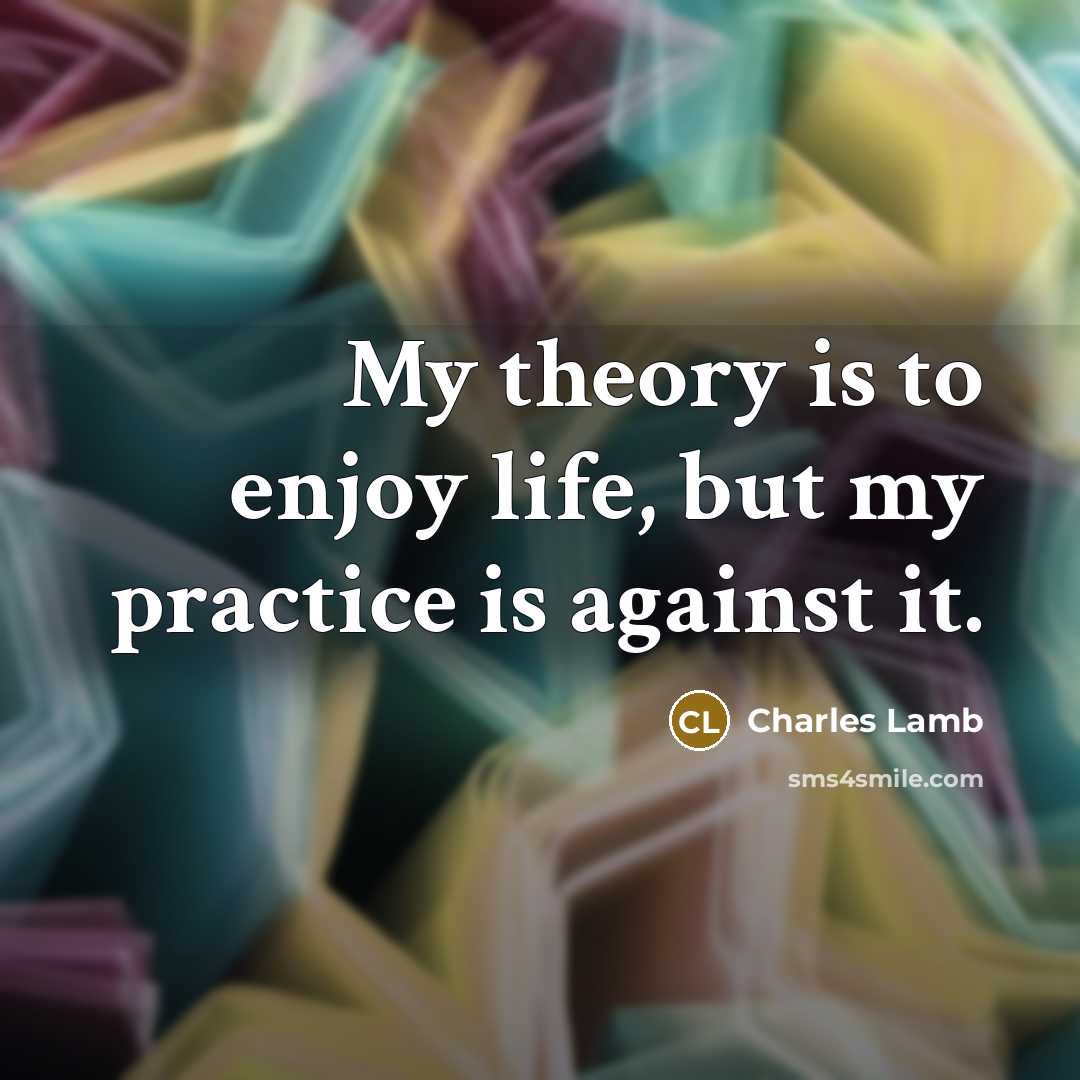 “My theory is to enjoy life, but my practice is…” quote by Charles Lamb