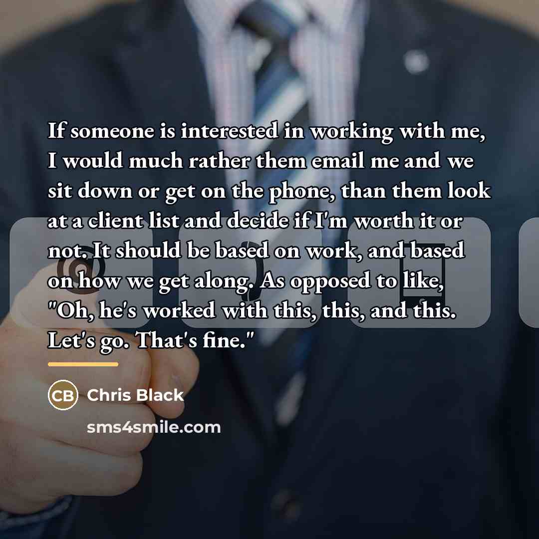 “If someone is interested in working with me, I would…” quote by Chris Black