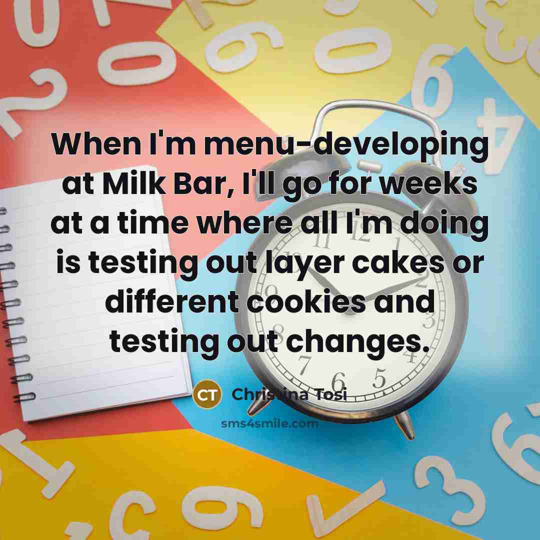 “When I'm menu-developing at Milk Bar, I'll go for weeks…” quote by Christina Tosi