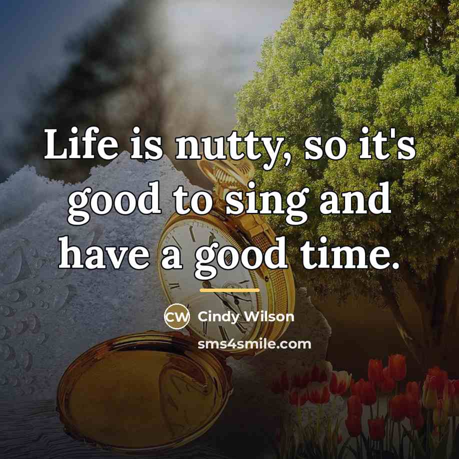 “Life is nutty, so it's good to sing and have…” quote by Cindy Wilson