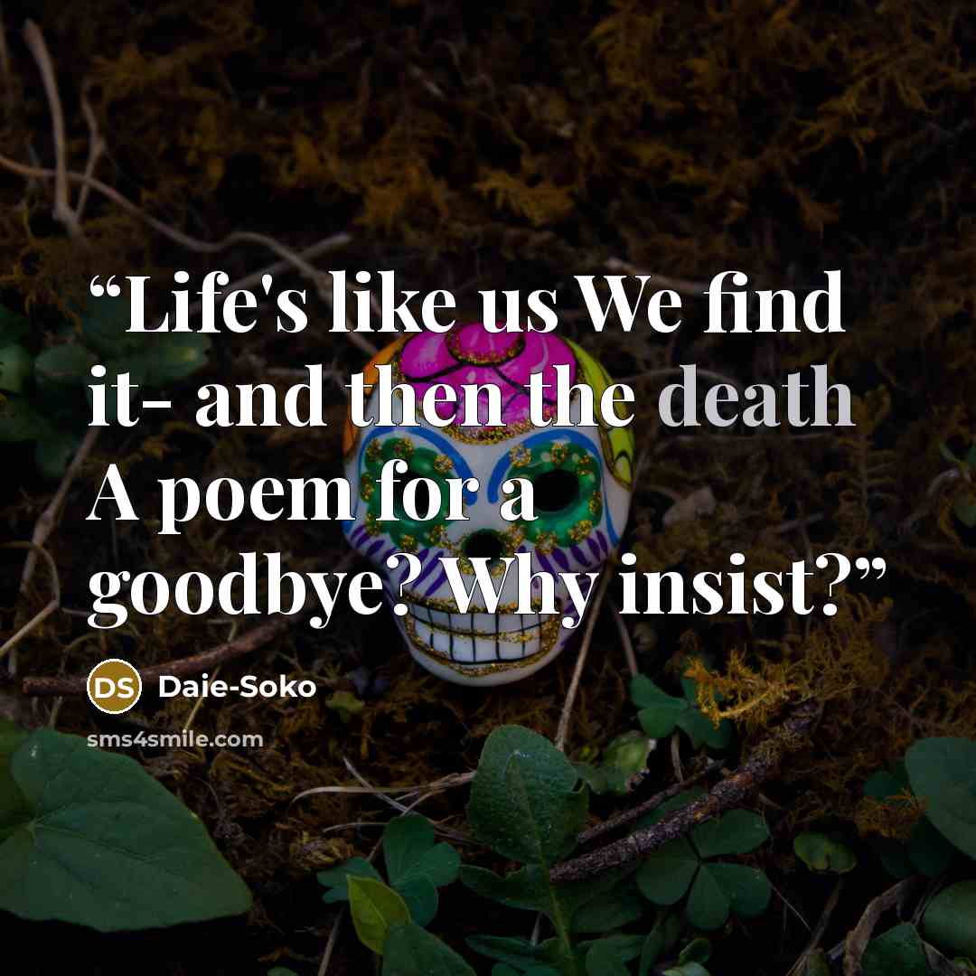 “Life's like us We find it- and then the death A poem for a goodbye? Why insist?” quote by Daie-Soko