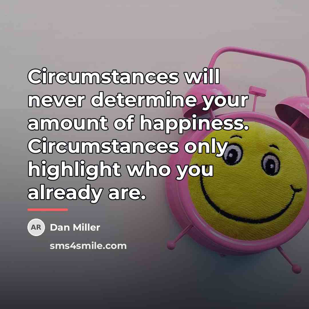 “Circumstances will never determine your amount of happiness. Circumstances only…” quote by Dan Miller