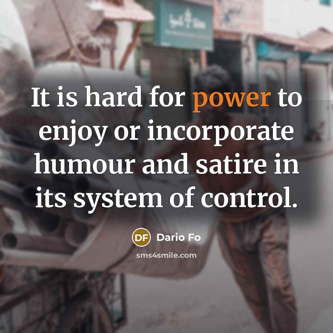 “It is hard for power to enjoy or incorporate humour and satire in its system of control.” quote by Dario Fo