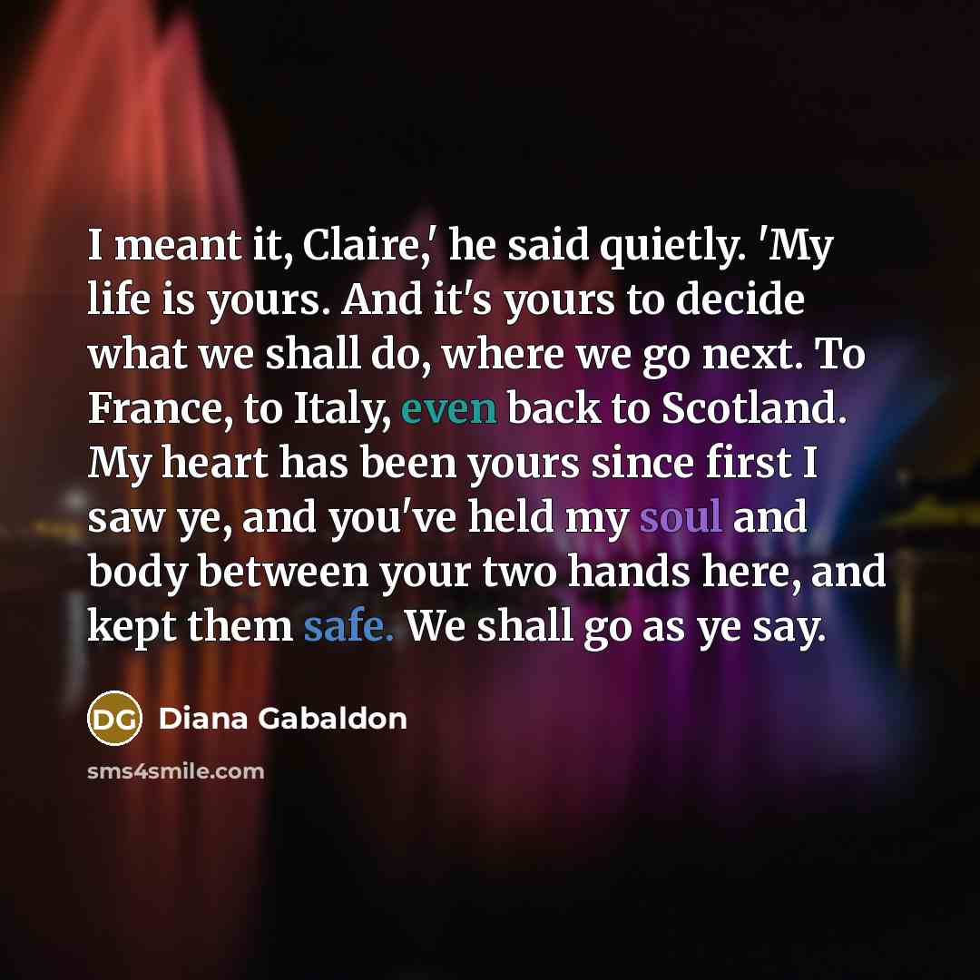 “I meant it, Claire,' he said quietly. 'My life is…” quote by Diana Gabaldon