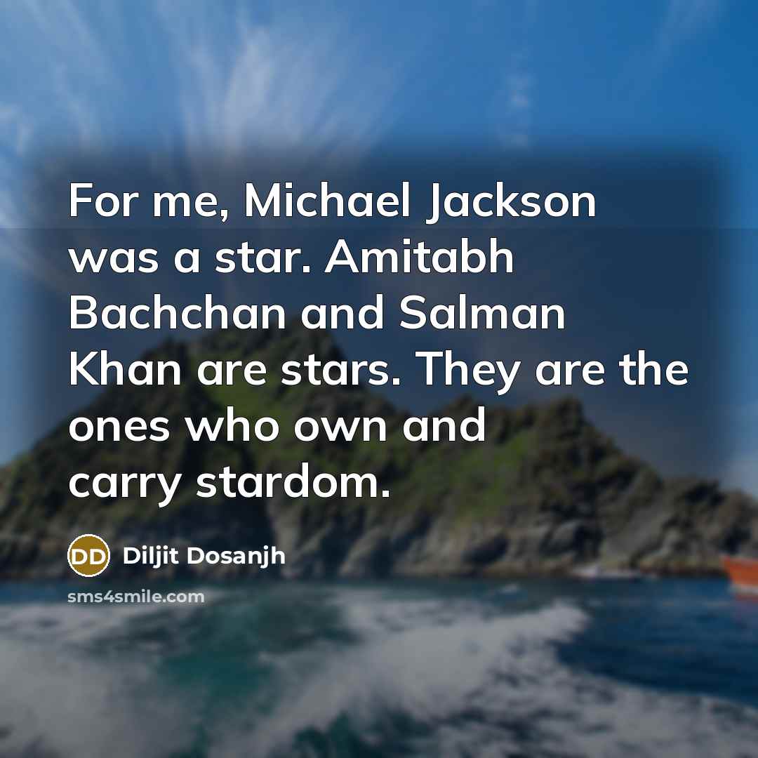 “For me, Michael Jackson was a star. Amitabh Bachchan and Salman Khan are stars. They are the ones who own and carry stardom.” quote by Diljit Dosanjh