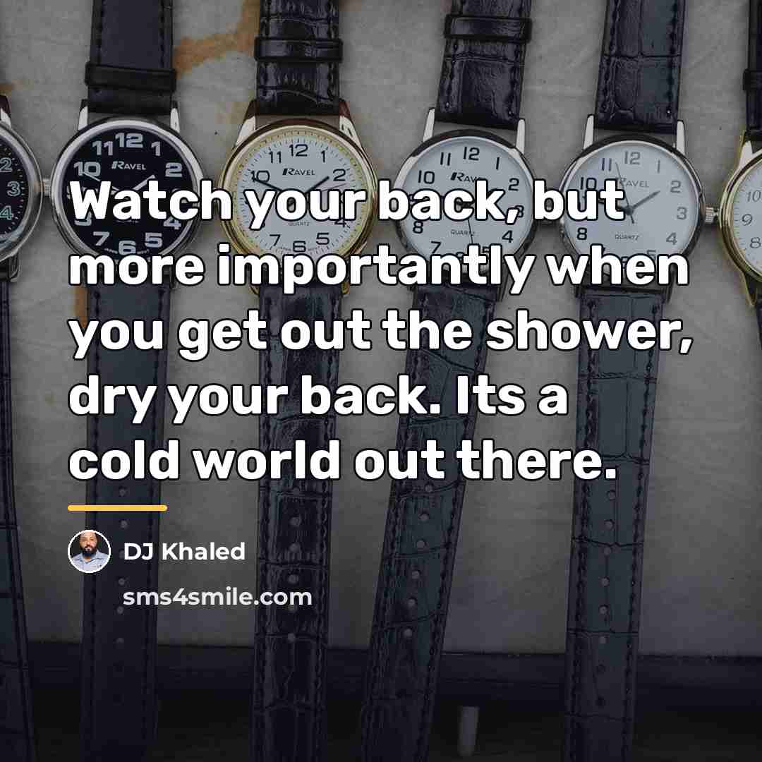 “Watch your back, but more importantly when you get out…” quote by DJ Khaled