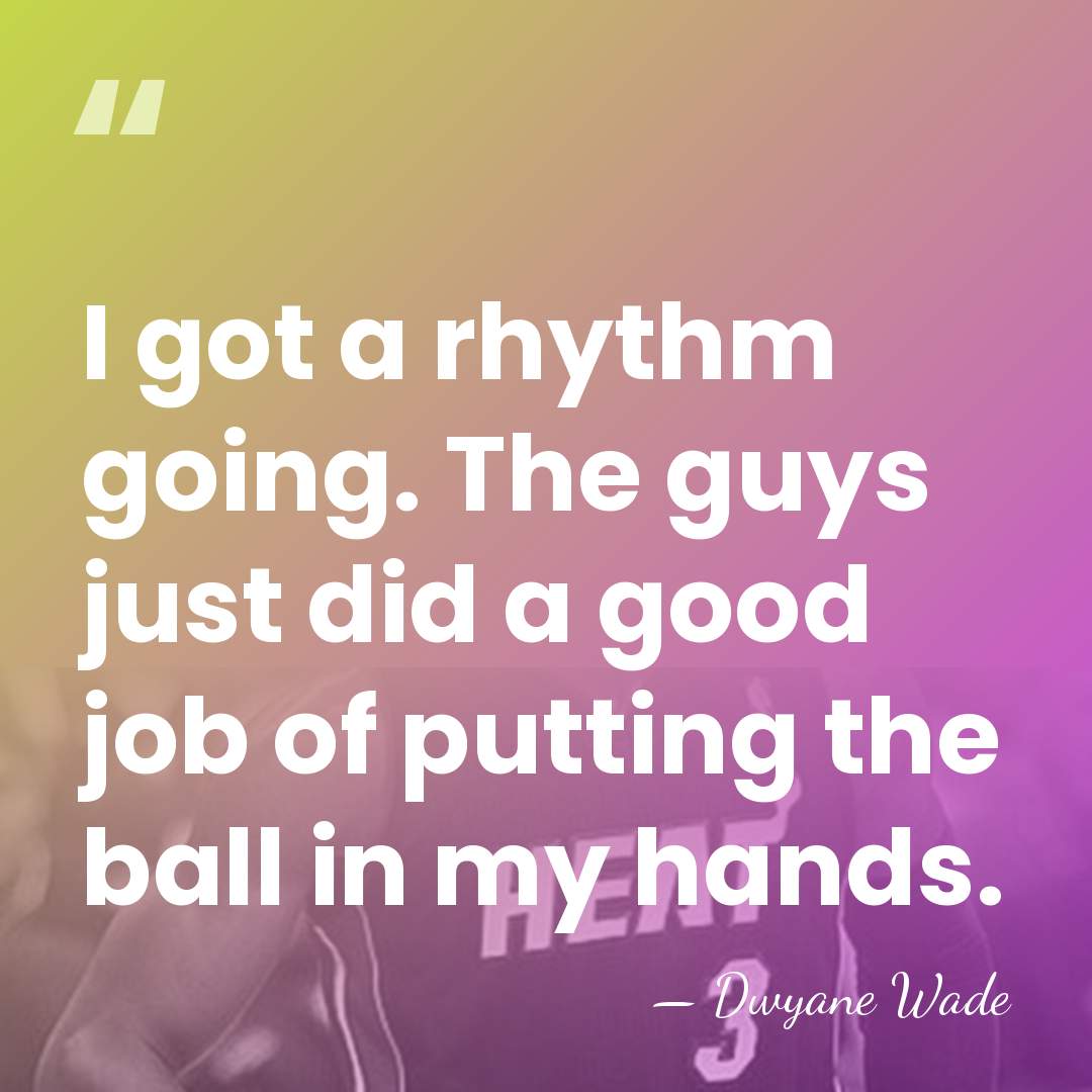 I got a rhythm going. The guys just did a good job&hellip; - Dwyane Wade