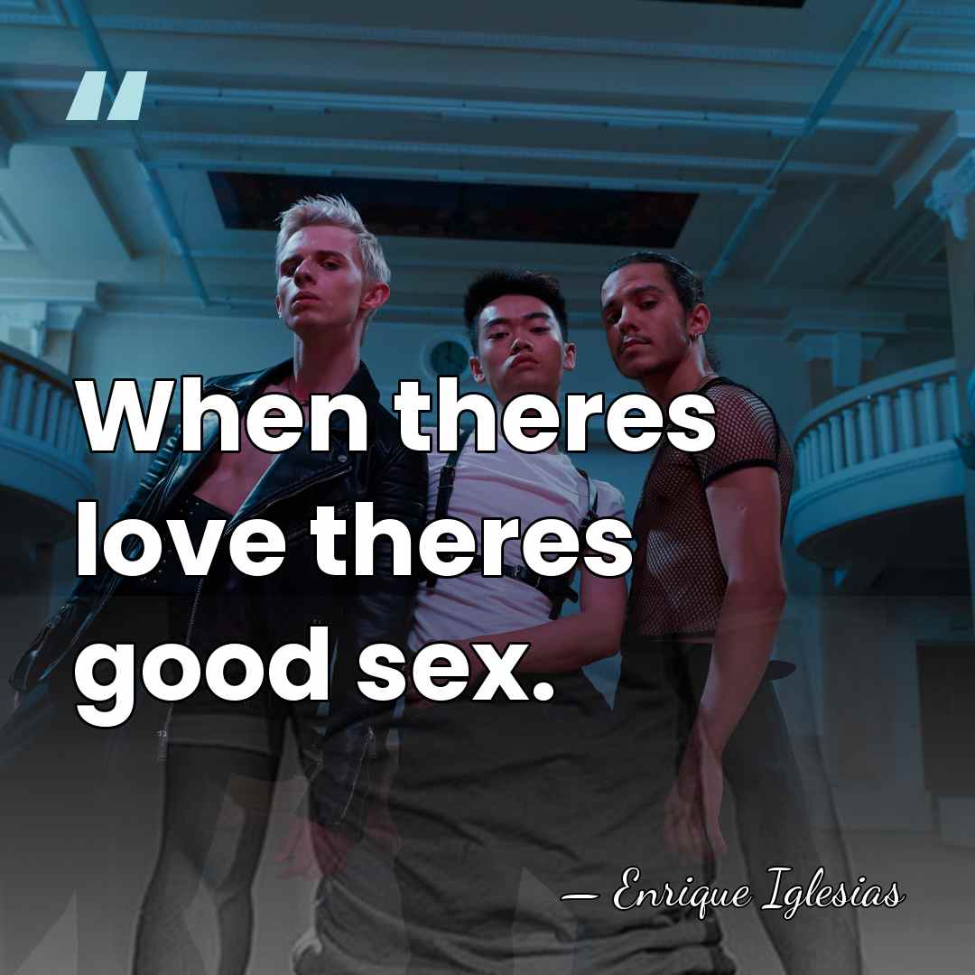 When theres love theres good sex. - Enrique Iglesias