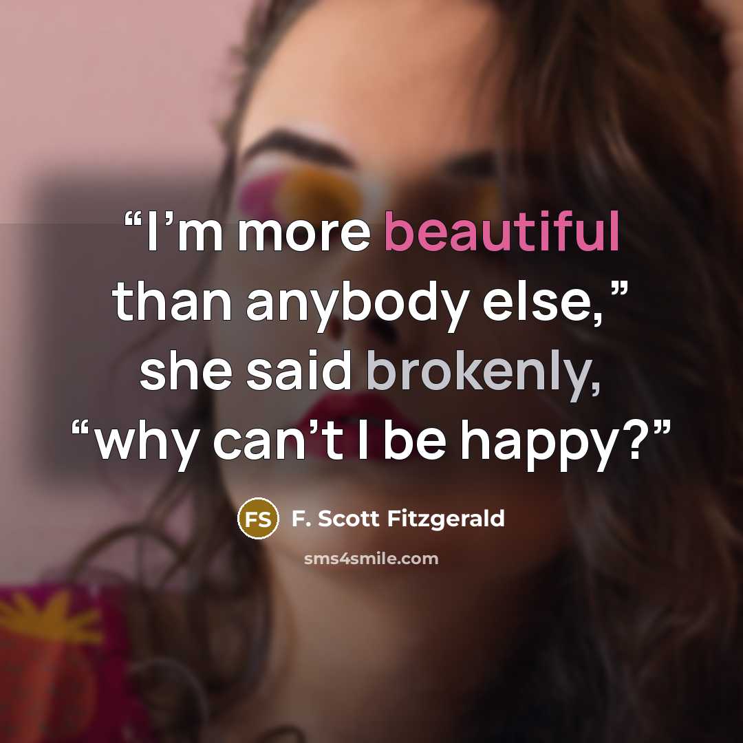 “I’m more beautiful than anybody else,” she said brokenly, “why can’t I be happy?” quote by F. Scott Fitzgerald
