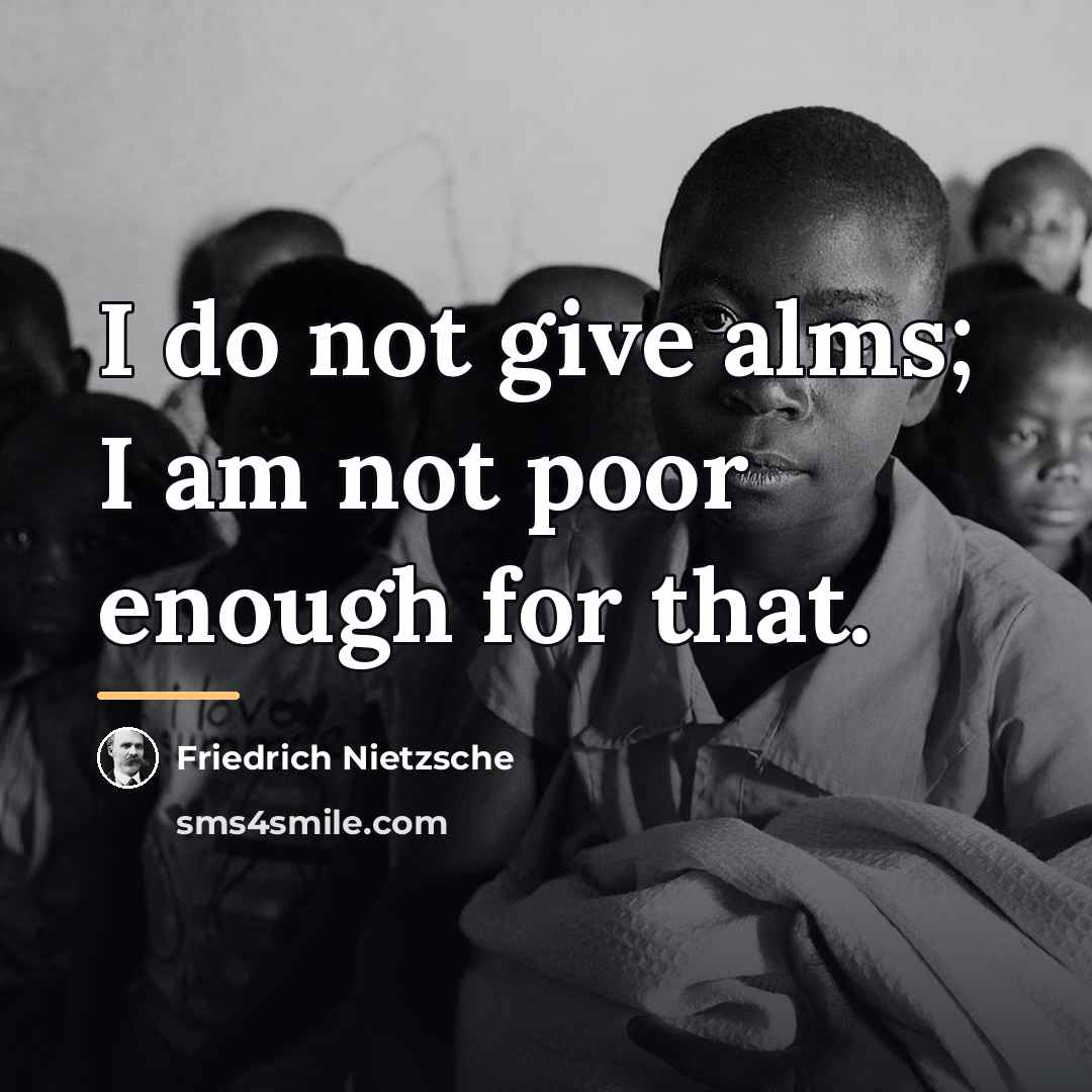 “I do not give alms; I am not poor enough…” quote by Friedrich Nietzsche