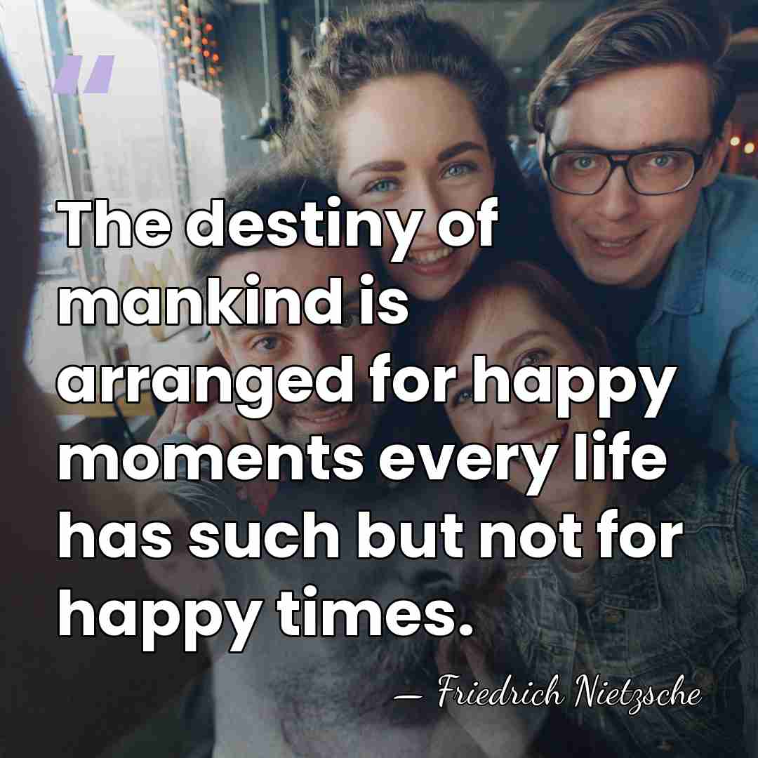 The destiny of mankind is arranged for happy moments every life has&hellip; - Friedrich Nietzsche