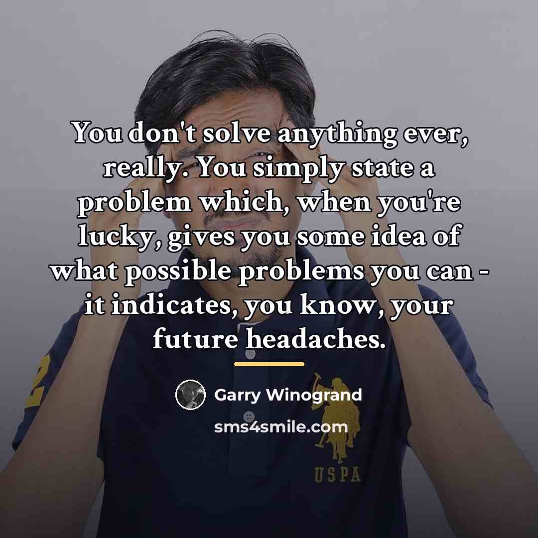 “You don't solve anything ever, really. You simply state a…” quote by Garry Winogrand