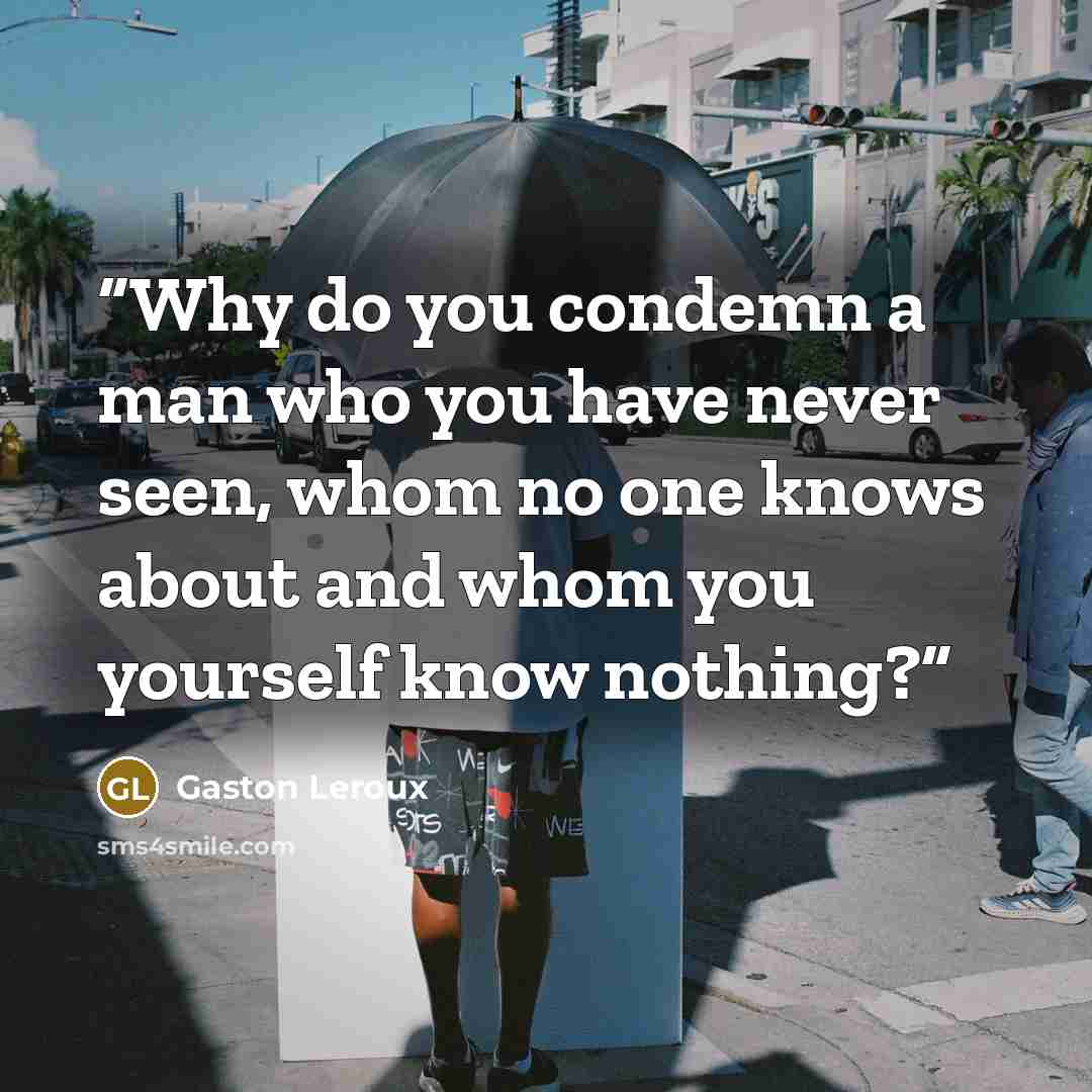 “Why do you condemn a man who you have never seen, whom no one knows about and whom you yourself know nothing?” quote by Gaston Leroux