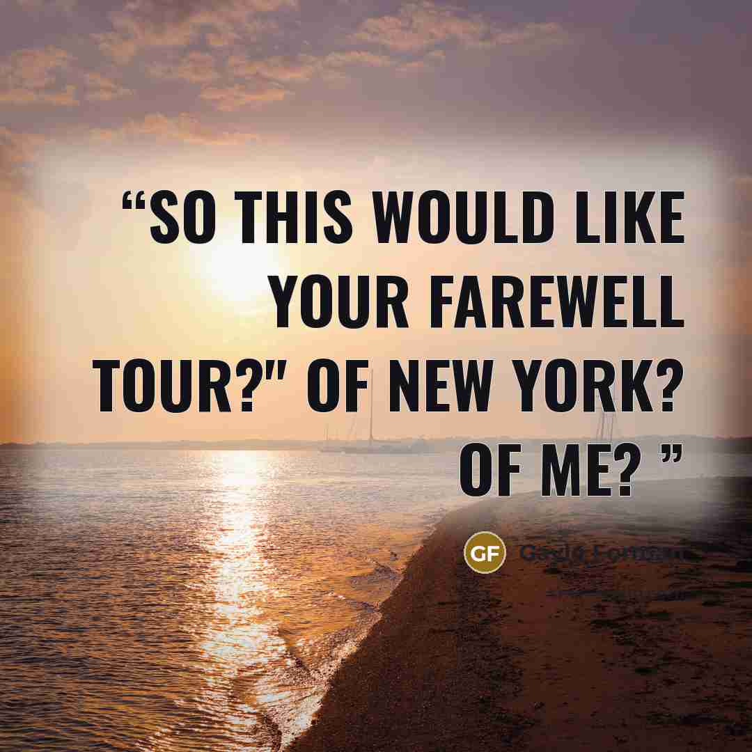 “So this would like your farewell tour?" Of New York? Of Me?” quote by Gayle Forman