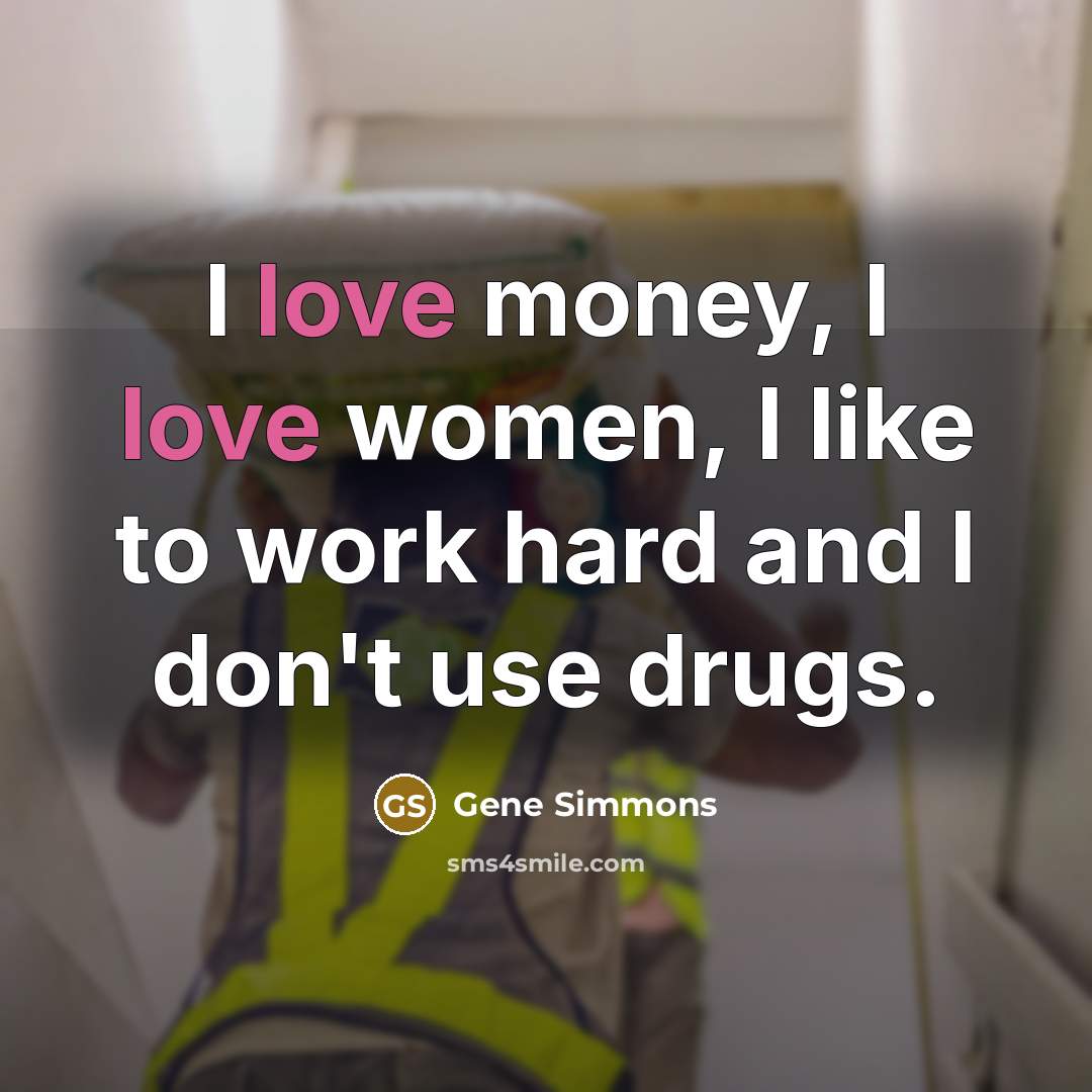 “I love money, I love women, I like to work…” quote by Gene Simmons