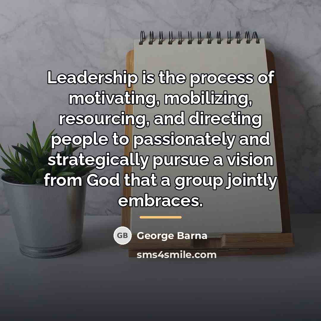 “Leadership is the process of motivating, mobilizing, resourcing, and directing…” quote by George Barna