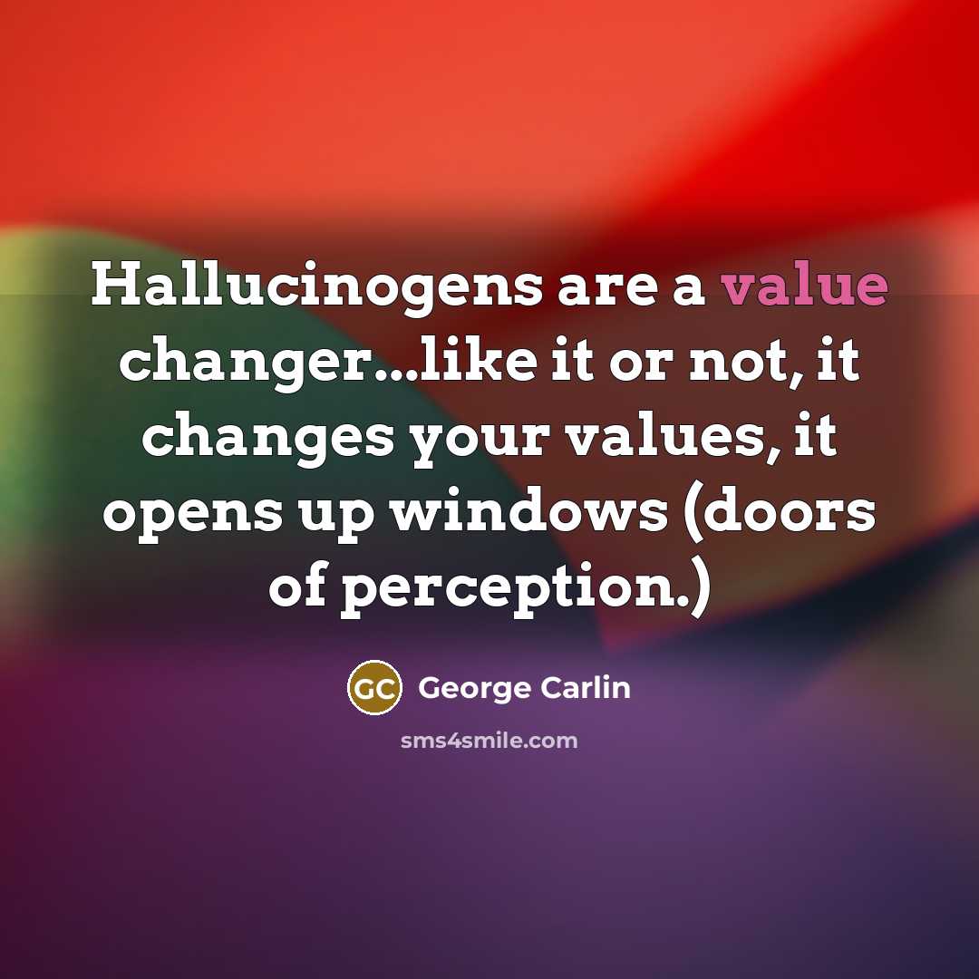“Hallucinogens are a value changer...like it or not, it changes…” quote by George Carlin
