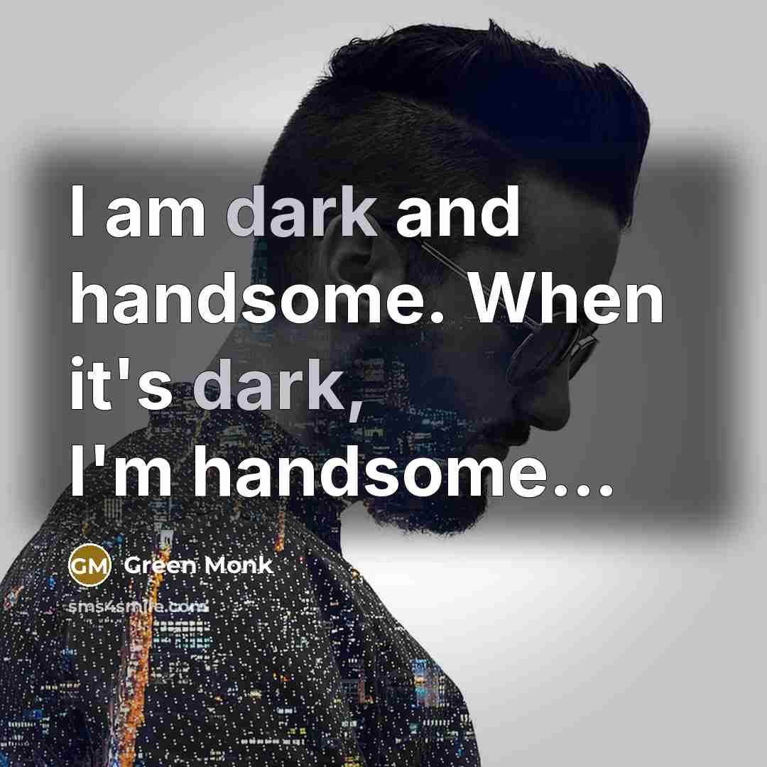 “I am dark and handsome. When it's dark, I'm handsome....…” quote by Green Monk