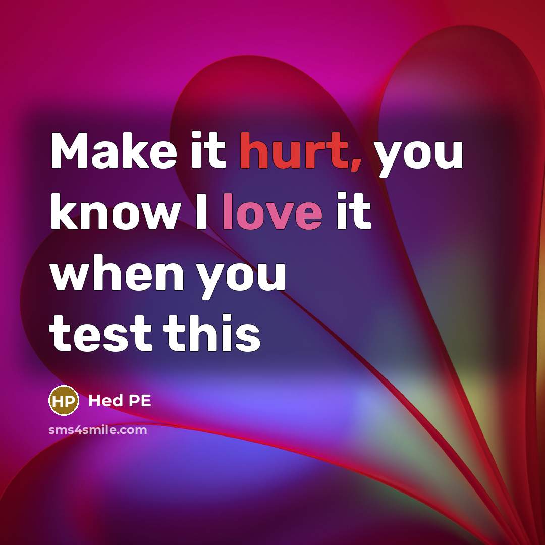 “Make it hurt, you know I love it when you…” quote by Hed PE
