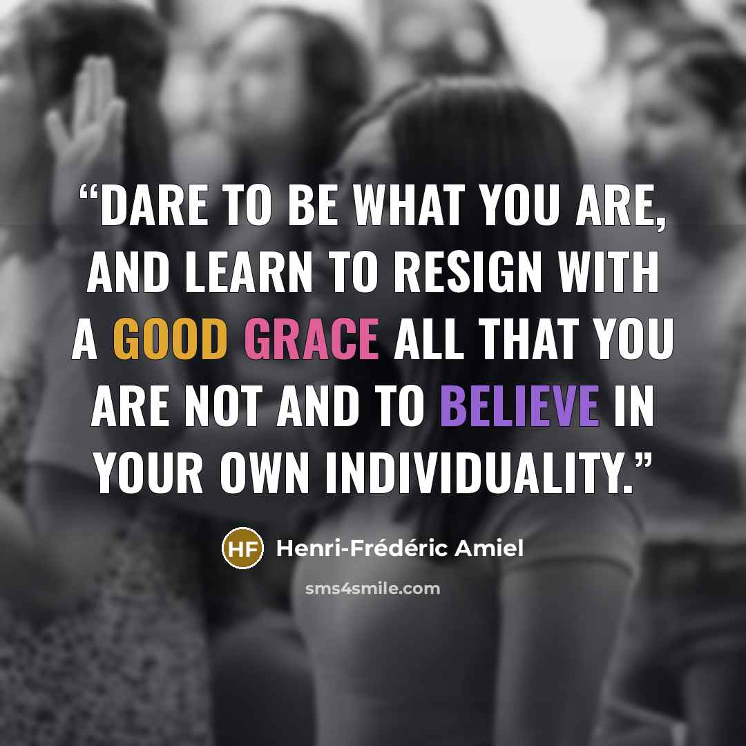 “Dare to be what you are, and learn to resign with a good grace all that you are not and to believe in your own individuality.” quote by Henri-Frédéric Amiel
