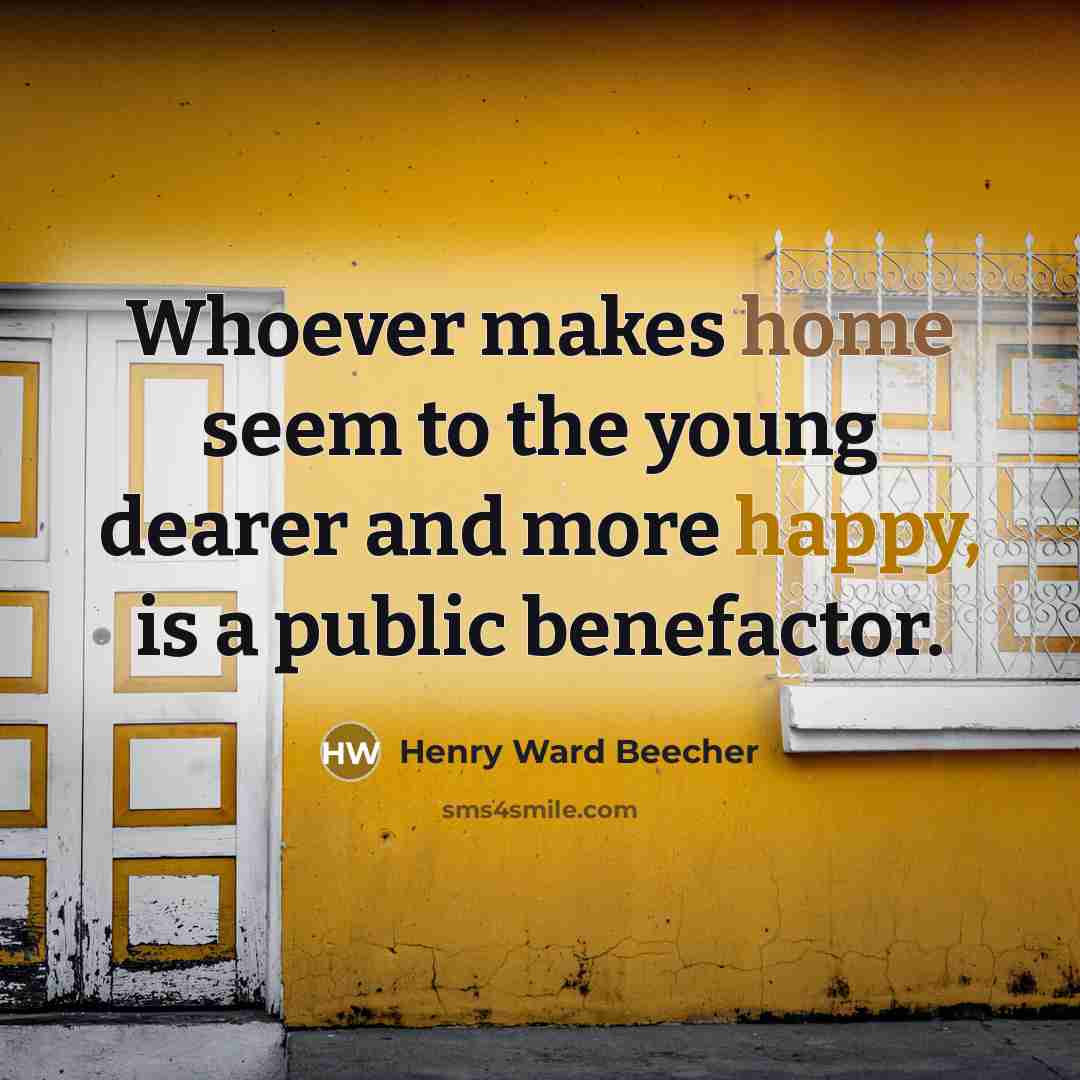 “Whoever makes home seem to the young dearer and more happy, is a public benefactor.” quote by Henry Ward Beecher