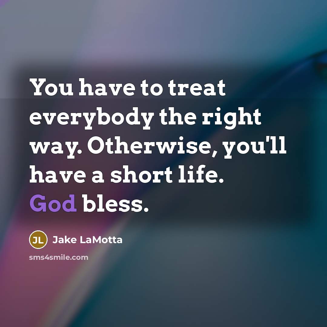 “You have to treat everybody the right way. Otherwise, you'll…” quote by Jake LaMotta