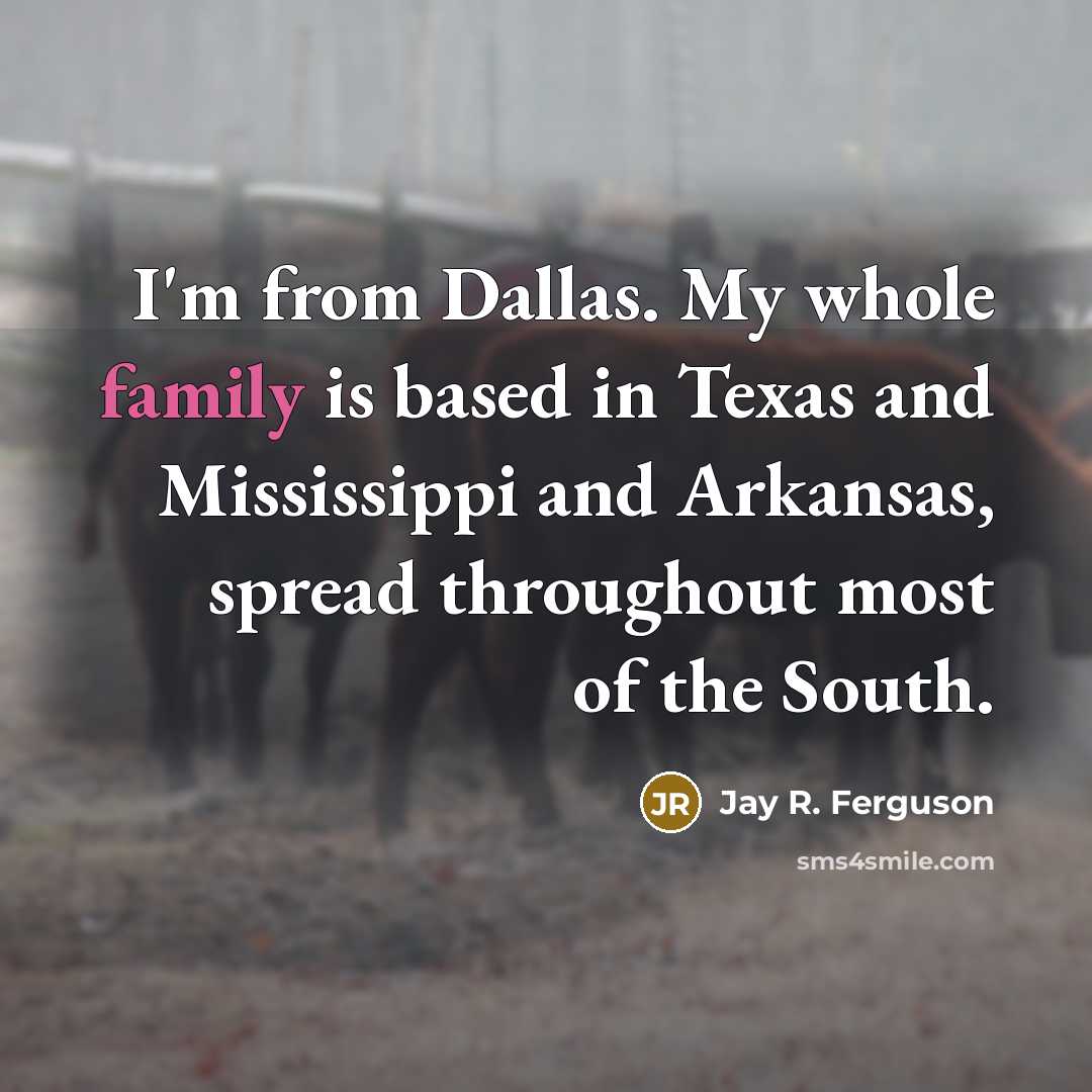 “I'm from Dallas. My whole family is based in Texas…” quote by Jay R. Ferguson