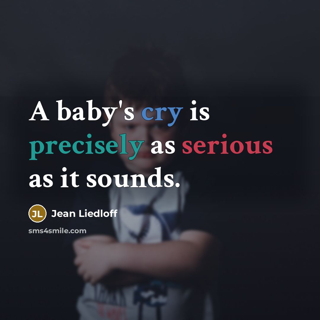 “A baby's cry is precisely as serious as it sounds.…” quote by Jean Liedloff