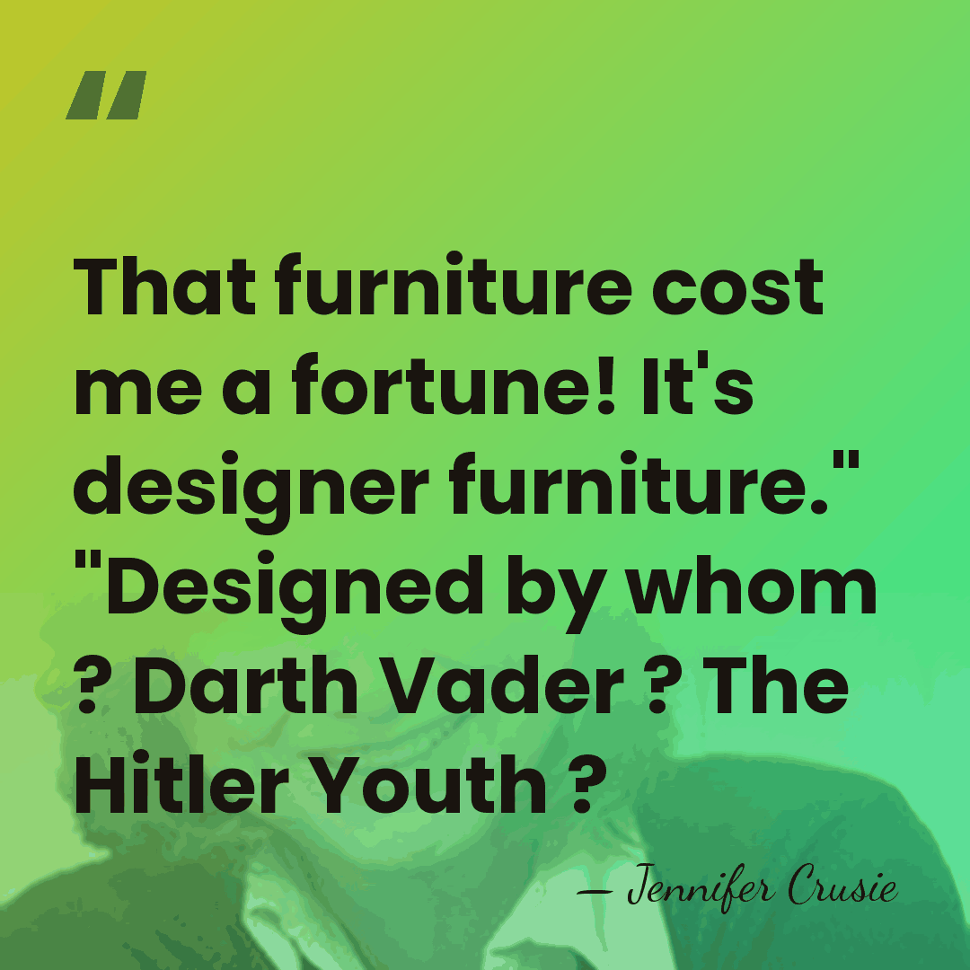 That furniture cost me a fortune! It's designer furniture." "Designed by whom&hellip; - Jennifer Crusie