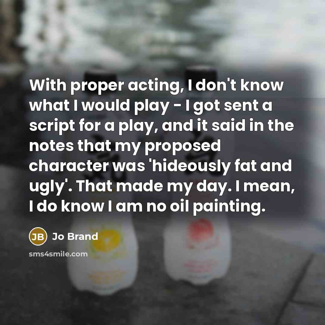 “With proper acting, I don't know what I would play…” quote by Jo Brand