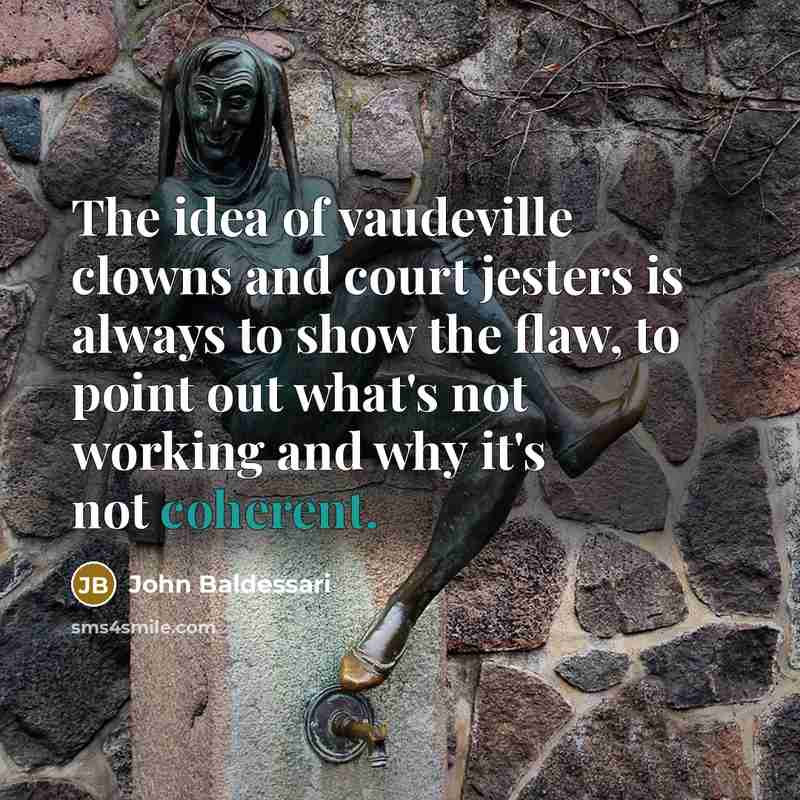 “The idea of vaudeville clowns and court jesters is always…” quote by John Baldessari