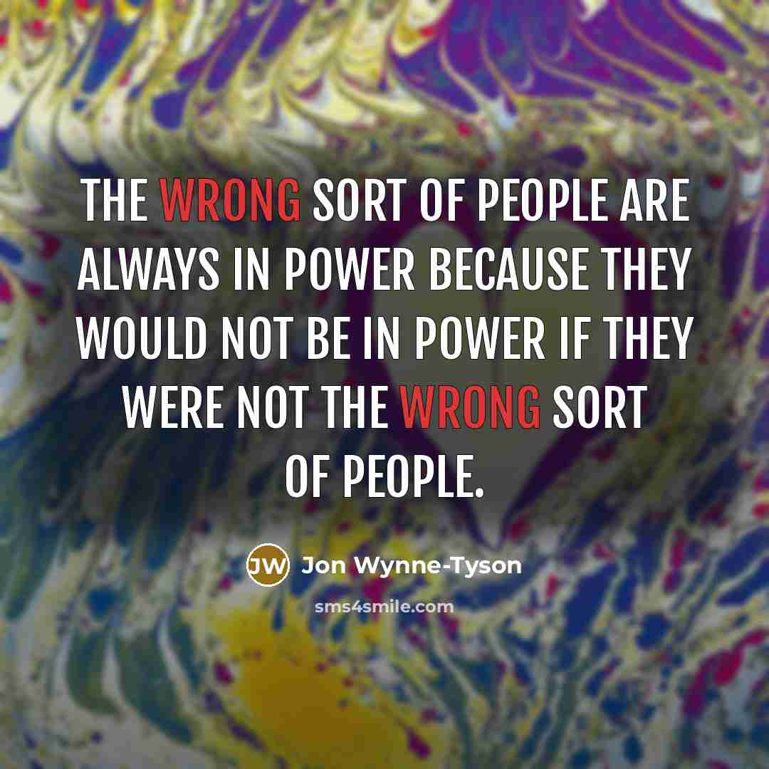 “The wrong sort of people are always in power because…” quote by Jon Wynne-Tyson