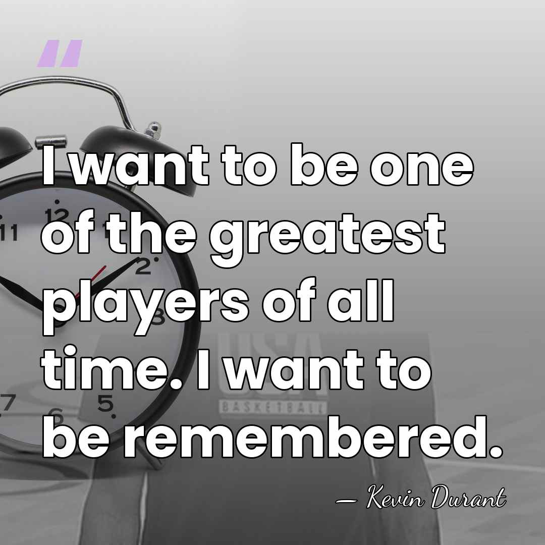 I want to be one of the greatest players of all time.&hellip; - Kevin Durant