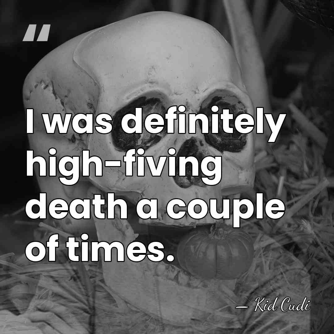 I was definitely high-fiving death a couple of times. - Kid Cudi